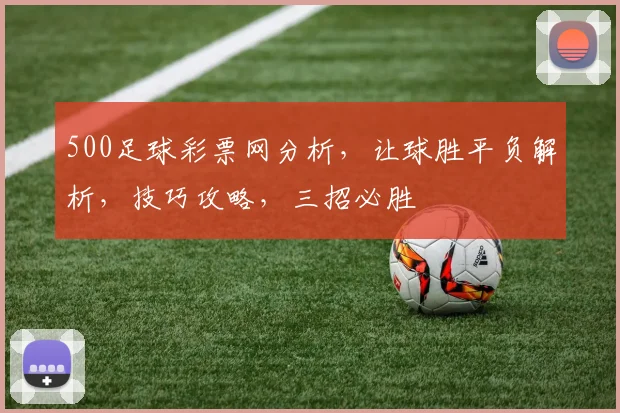 500足球彩票网分析，让球胜平负解析，技巧攻略，三招必胜