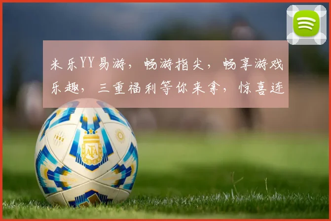 米乐YY易游，畅游指尖，畅享游戏乐趣，三重福利等你来拿，惊喜连连不容错过