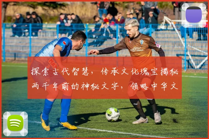 探索古代智慧，传承文化瑰宝揭秘两千年前的神秘文字，领略中华文明魅力