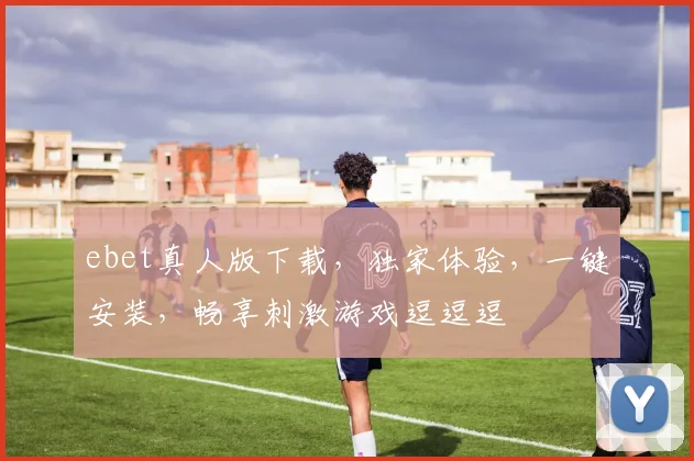 ebet真人版下载，独家体验，一键安装，畅享刺激游戏逗逗逗