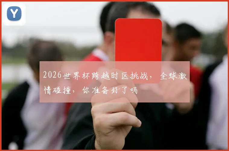 2026世界杯跨越时区挑战，全球激情碰撞，你准备好了吗