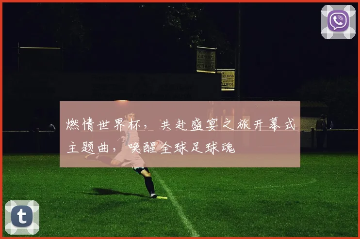 燃情世界杯，共赴盛宴之旅开幕式主题曲，唤醒全球足球魂