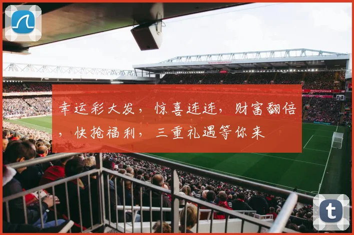 幸运彩大发，惊喜连连，财富翻倍，快抢福利，三重礼遇等你来