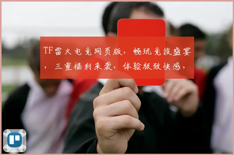 TF雷火电竞网页版，畅玩竞技盛宴，三重福利来袭，体验极致快感，不容错过