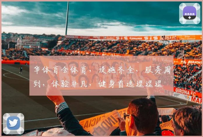 华体育会体育，设施齐全，服务周到，体验非凡，健身首选逗逗逗