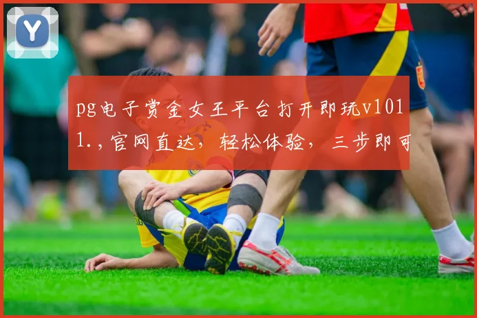pg电子赏金女王平台打开即玩v1011.,官网直达，轻松体验，三步即可