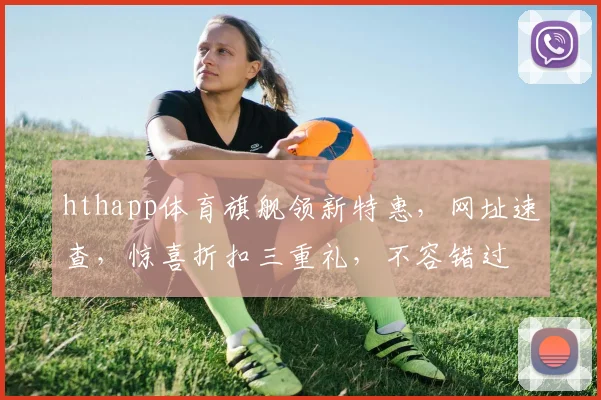 hthapp体育旗舰领新特惠，网址速查，惊喜折扣三重礼，不容错过
